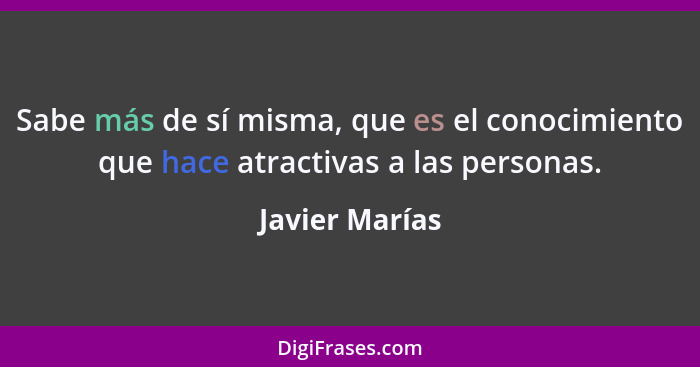 Sabe más de sí misma, que es el conocimiento que hace atractivas a las personas.... - Javier Marías