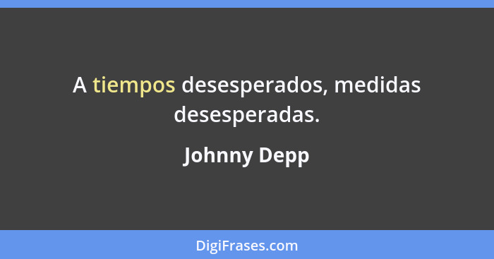 A tiempos desesperados, medidas desesperadas.... - Johnny Depp
