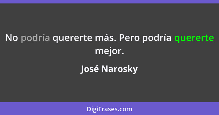 No podría quererte más. Pero podría quererte mejor.... - José Narosky