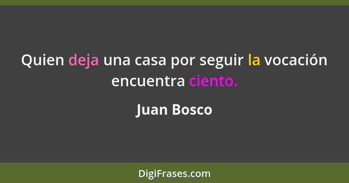 Quien deja una casa por seguir la vocación encuentra ciento.... - Juan Bosco