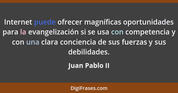 Internet puede ofrecer magníficas oportunidades para la evangelización si se usa con competencia y con una clara conciencia de sus fue... - Juan Pablo II