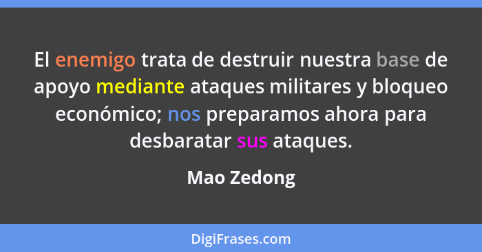 El enemigo trata de destruir nuestra base de apoyo mediante ataques militares y bloqueo económico; nos preparamos ahora para desbaratar s... - Mao Zedong