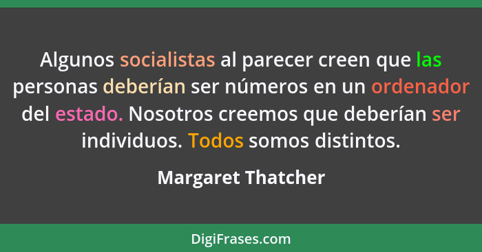 Algunos socialistas al parecer creen que las personas deberían ser números en un ordenador del estado. Nosotros creemos que deberí... - Margaret Thatcher