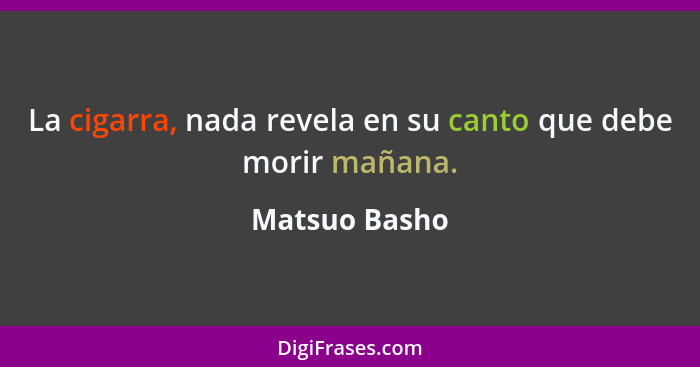 La cigarra, nada revela en su canto que debe morir mañana.... - Matsuo Basho