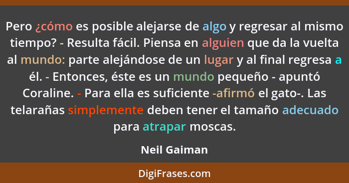 Pero ¿cómo es posible alejarse de algo y regresar al mismo tiempo? - Resulta fácil. Piensa en alguien que da la vuelta al mundo: parte a... - Neil Gaiman