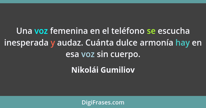 Una voz femenina en el teléfono se escucha inesperada y audaz. Cuánta dulce armonía hay en esa voz sin cuerpo.... - Nikolái Gumiliov