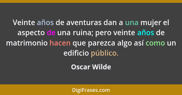 Veinte años de aventuras dan a una mujer el aspecto de una ruina; pero veinte años de matrimonio hacen que parezca algo así como un edif... - Oscar Wilde