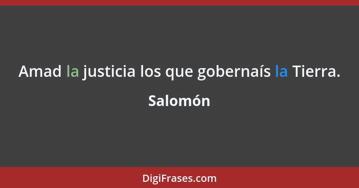 Amad la justicia los que gobernaís la Tierra.... - Salomón