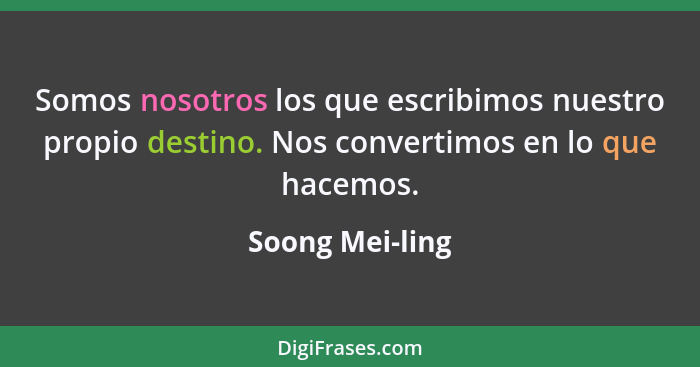 Somos nosotros los que escribimos nuestro propio destino. Nos convertimos en lo que hacemos.... - Soong Mei-ling