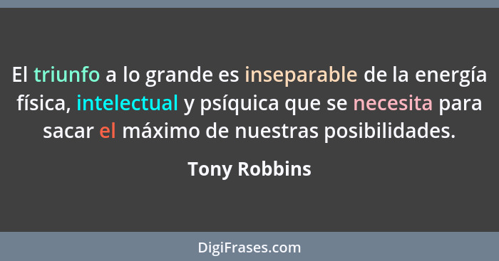 El triunfo a lo grande es inseparable de la energía física, intelectual y psíquica que se necesita para sacar el máximo de nuestras pos... - Tony Robbins