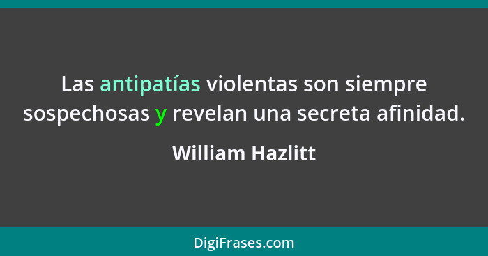 Las antipatías violentas son siempre sospechosas y revelan una secreta afinidad.... - William Hazlitt