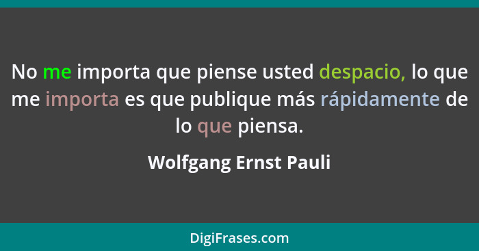 No me importa que piense usted despacio, lo que me importa es que publique más rápidamente de lo que piensa.... - Wolfgang Ernst Pauli