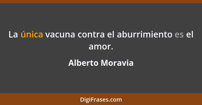 La única vacuna contra el aburrimiento es el amor.... - Alberto Moravia