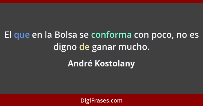 El que en la Bolsa se conforma con poco, no es digno de ganar mucho.... - André Kostolany