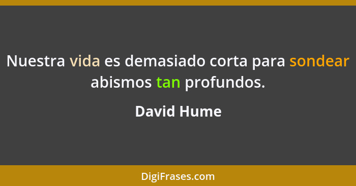 Nuestra vida es demasiado corta para sondear abismos tan profundos.... - David Hume