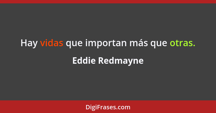 Hay vidas que importan más que otras.... - Eddie Redmayne