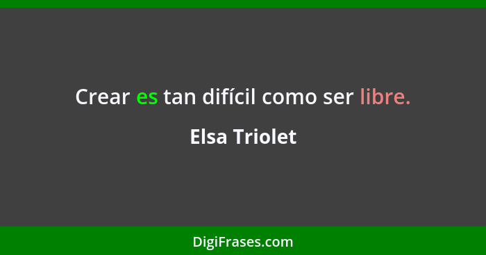 Crear es tan difícil como ser libre.... - Elsa Triolet