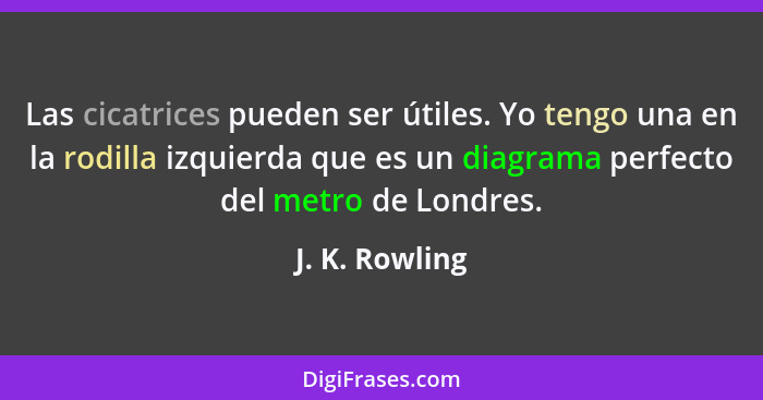 Las cicatrices pueden ser útiles. Yo tengo una en la rodilla izquierda que es un diagrama perfecto del metro de Londres.... - J. K. Rowling