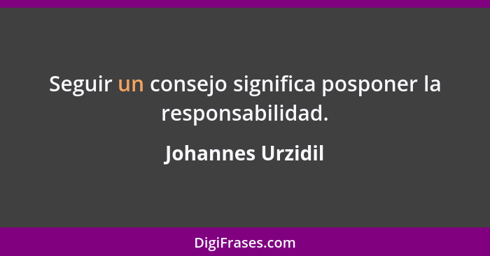 Seguir un consejo significa posponer la responsabilidad.... - Johannes Urzidil