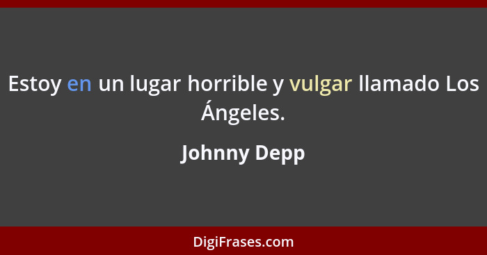 Estoy en un lugar horrible y vulgar llamado Los Ángeles.... - Johnny Depp