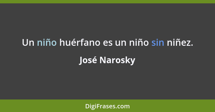 Un niño huérfano es un niño sin niñez.... - José Narosky