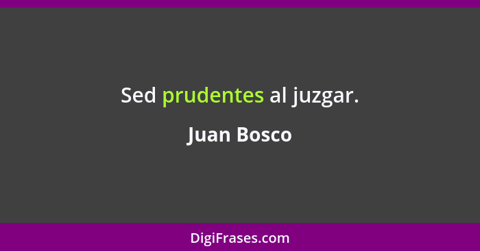 Sed prudentes al juzgar.... - Juan Bosco