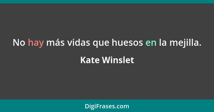 No hay más vidas que huesos en la mejilla.... - Kate Winslet