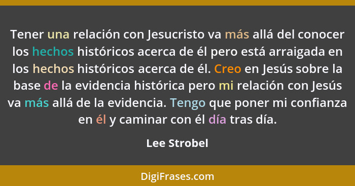 Tener una relación con Jesucristo va más allá del conocer los hechos históricos acerca de él pero está arraigada en los hechos histórico... - Lee Strobel