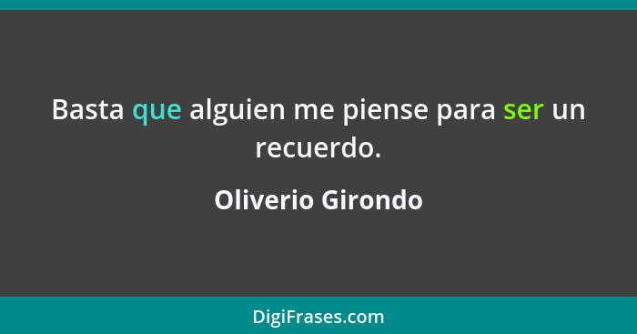 Basta que alguien me piense para ser un recuerdo.... - Oliverio Girondo