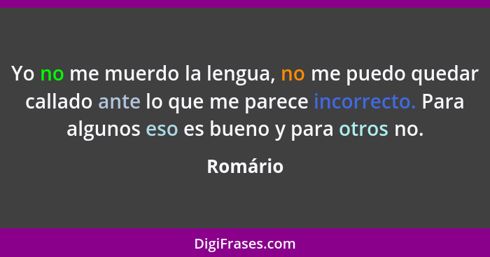 Yo no me muerdo la lengua, no me puedo quedar callado ante lo que me parece incorrecto. Para algunos eso es bueno y para otros no.... - Romário