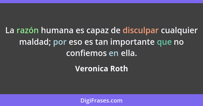 La razón humana es capaz de disculpar cualquier maldad; por eso es tan importante que no confiemos en ella.... - Veronica Roth