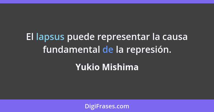 El lapsus puede representar la causa fundamental de la represión.... - Yukio Mishima