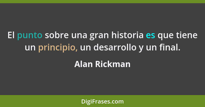 El punto sobre una gran historia es que tiene un principio, un desarrollo y un final.... - Alan Rickman