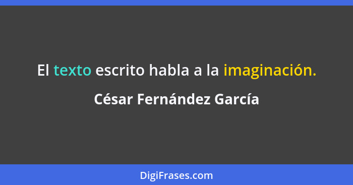 El texto escrito habla a la imaginación.... - César Fernández García