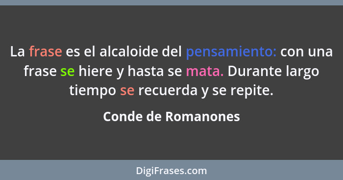 La frase es el alcaloide del pensamiento: con una frase se hiere y hasta se mata. Durante largo tiempo se recuerda y se repite.... - Conde de Romanones