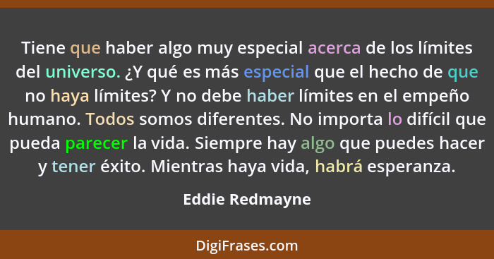 Tiene que haber algo muy especial acerca de los límites del universo. ¿Y qué es más especial que el hecho de que no haya límites? Y n... - Eddie Redmayne