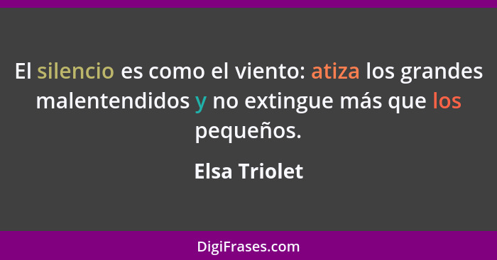 El silencio es como el viento: atiza los grandes malentendidos y no extingue más que los pequeños.... - Elsa Triolet