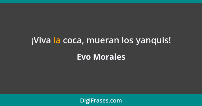 ¡Viva la coca, mueran los yanquis!... - Evo Morales