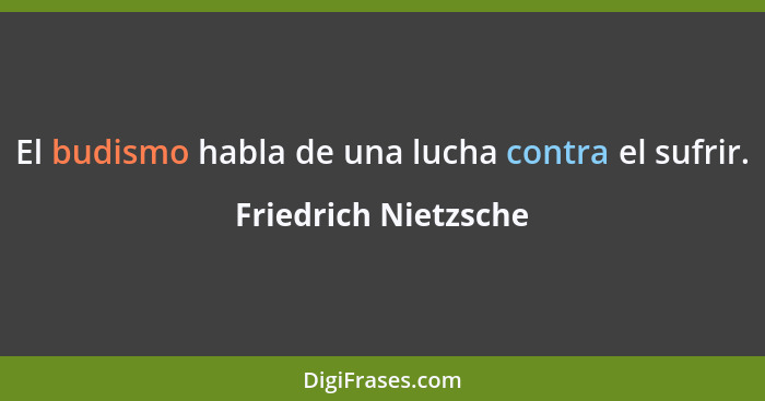 El budismo habla de una lucha contra el sufrir.... - Friedrich Nietzsche