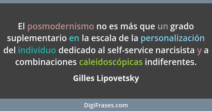 El posmodernismo no es más que un grado suplementario en la escala de la personalización del individuo dedicado al self-service na... - Gilles Lipovetsky