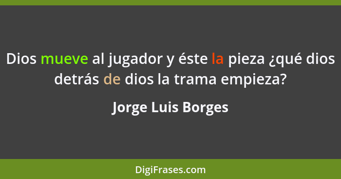 Dios mueve al jugador y éste la pieza ¿qué dios detrás de dios la trama empieza?... - Jorge Luis Borges