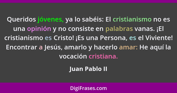 Queridos jóvenes, ya lo sabéis: El cristianismo no es una opinión y no consiste en palabras vanas. ¡El cristianismo es Cristo! ¡Es una... - Juan Pablo II