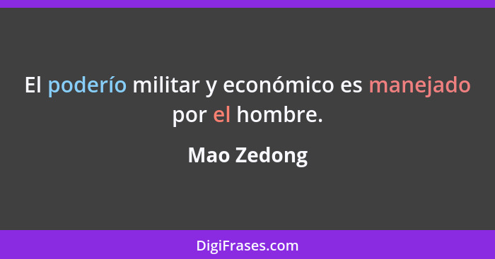 El poderío militar y económico es manejado por el hombre.... - Mao Zedong