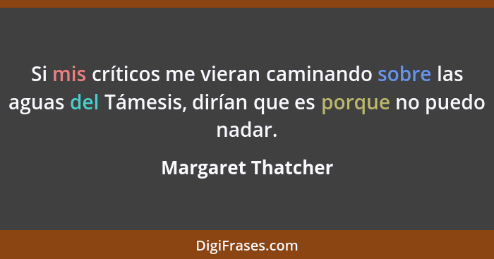 Si mis críticos me vieran caminando sobre las aguas del Támesis, dirían que es porque no puedo nadar.... - Margaret Thatcher