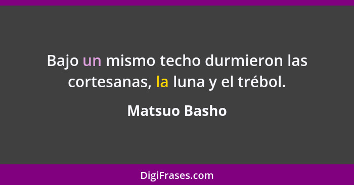 Bajo un mismo techo durmieron las cortesanas, la luna y el trébol.... - Matsuo Basho