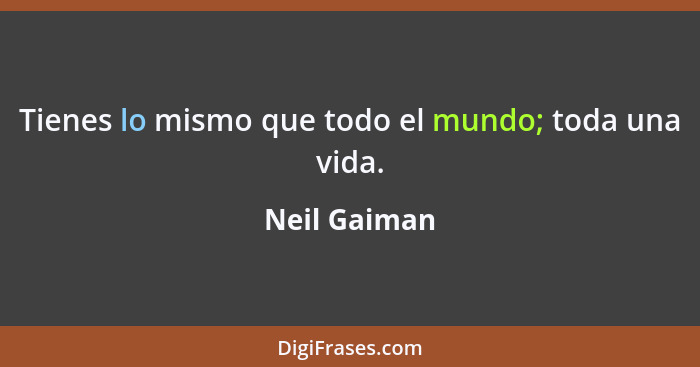 Tienes lo mismo que todo el mundo; toda una vida.... - Neil Gaiman