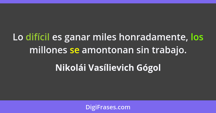 Lo difícil es ganar miles honradamente, los millones se amontonan sin trabajo.... - Nikolái Vasílievich Gógol