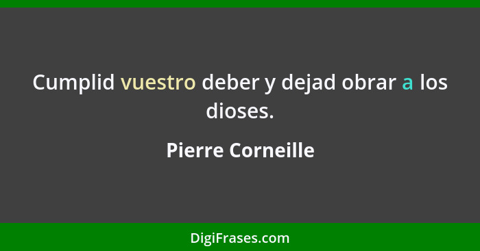 Cumplid vuestro deber y dejad obrar a los dioses.... - Pierre Corneille