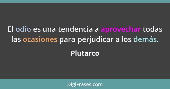 El odio es una tendencia a aprovechar todas las ocasiones para perjudicar a los demás.... - Plutarco