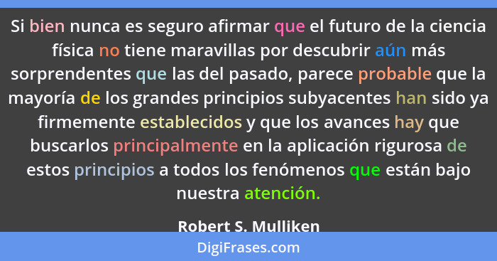 Si bien nunca es seguro afirmar que el futuro de la ciencia física no tiene maravillas por descubrir aún más sorprendentes que la... - Robert S. Mulliken